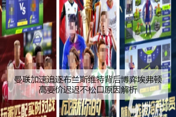 曼联加速追逐布兰斯维特背后博弈埃弗顿高要价迟迟不松口原因解析
